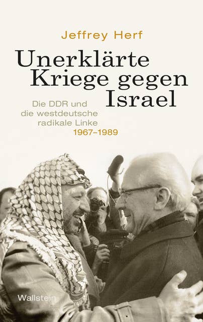 Unerklärte Kriege gegen Israel: Die DDR und die westdeutsche radikale Linke, 1967-1989