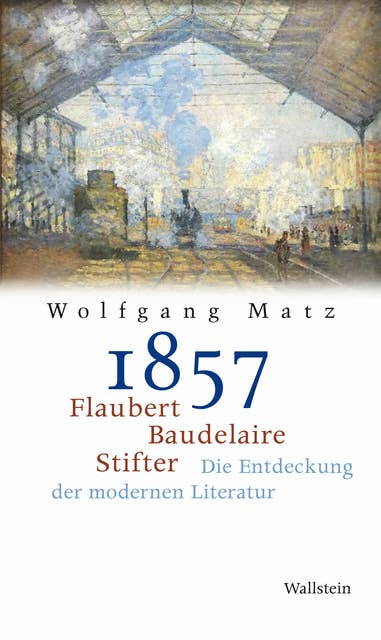 1857 - Flaubert, Baudelaire, Stifter - Die Entdeckung der modernen Literatur: Flaubert, Baudelaire, Stifter: Die Entdeckung der modernen Literatur