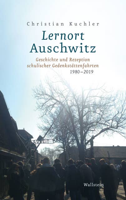 Lernort Auschwitz - Geschichten und Rezeption schulischer Gedenkstättenfahrten 1980-2019: Geschichte und Rezeption schulischer Gedenkstättenfahrten 1980-2019