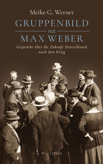 Gruppenbild mit Max Weber: Gespräche über die Zukunft Deutschlands nach dem Krieg