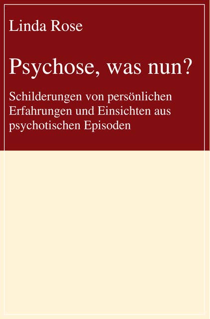 Psychose, was nun?: Schilderungen von persönlichen Erfahrungen und Einsichten aus psychotischen Episoden