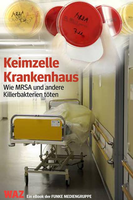 Keimzelle Krankenhaus. WAZ-Ausgabe: Wie MRSA und andere Killerbakterien töten