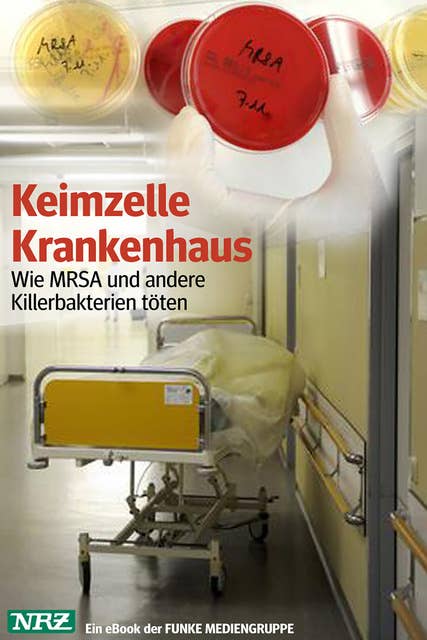 Keimzelle Krankenhaus. NRZ-Ausgabe: Wie MRSA und andere Killerbakterien töten