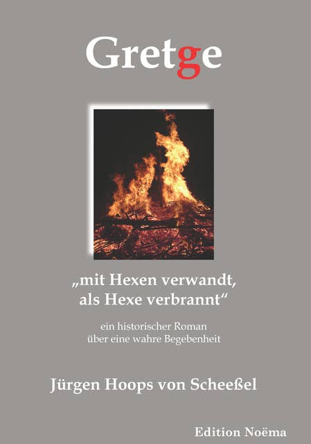 Gretge. „mit Hexen verwandt, als Hexe verbrannt“: Ein historischer Roman über eine wahre Begebenheit