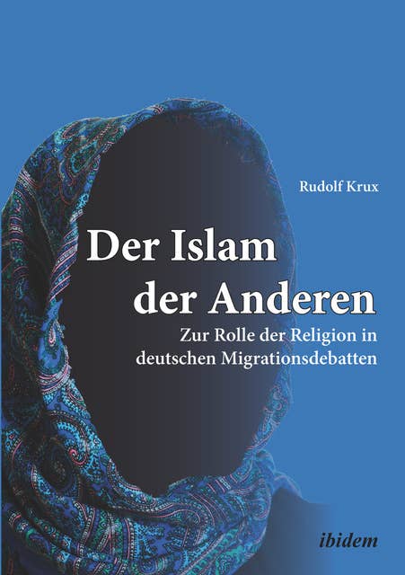 Der Islam der Anderen: Zur Rolle der Religion in deutschen Migrationsdebatten