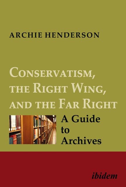 Conservatism, the Right Wing, and the Far Right: A Guide to Archives: Vol. I-IV