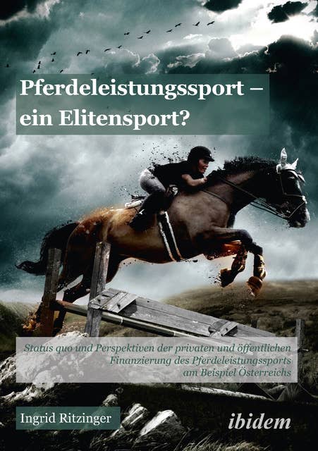 Pferdeleistungssport – ein Elitensport?: Status quo und Perspektiven der privaten und öffentlichen Finanzierung des Pferdeleistungssports am Beispiel Österreichs