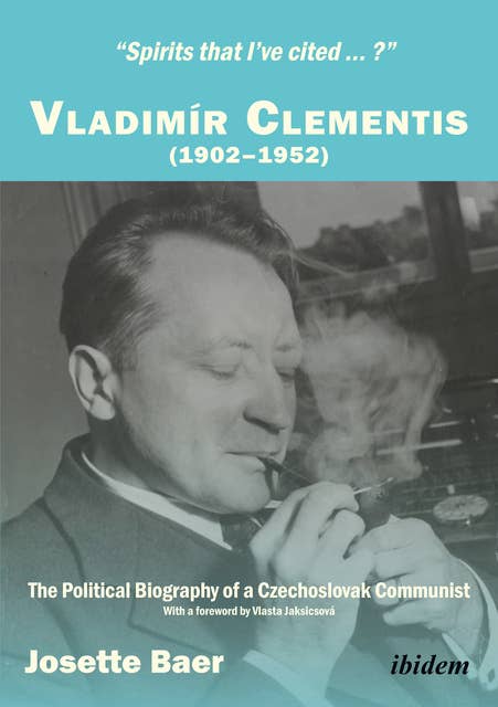 “Spirits that I’ve cited … ?”: Vladimír Clementis (1902–1952). The Political Biography of a Czechoslovak Communist