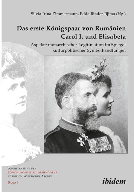 Das erste Königspaar von Rumänien Carol I. und Elisabeta: Aspekte monarchischer Legitimation im Spiegel kulturpolitischer Symbolhandlungen