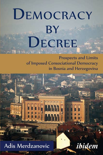 Democracy by Decree: Prospects and Limits of Imposed Consociational Democracy in Bosnia and Herzegovina