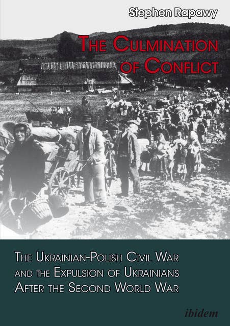 The Culmination of Conflict: The Ukrainian-Polish Civil War and the Expulsion of Ukrainians After the Second World War