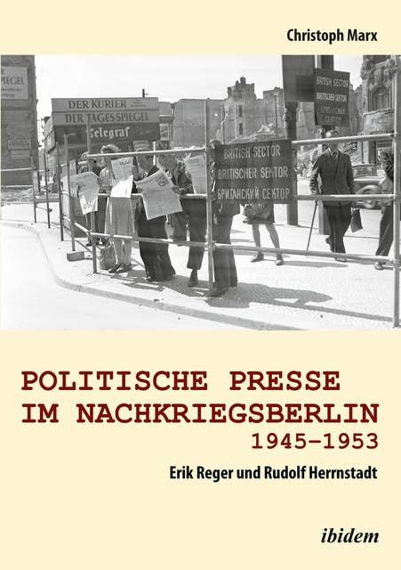 Politische Presse im Nachkriegsberlin 1945-1953: Erik Reger und Rudolf Herrnstadt