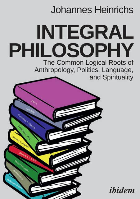 Integral Philosophy: The Common Logical Roots of Anthropology, Politics, Language, and Spirituality