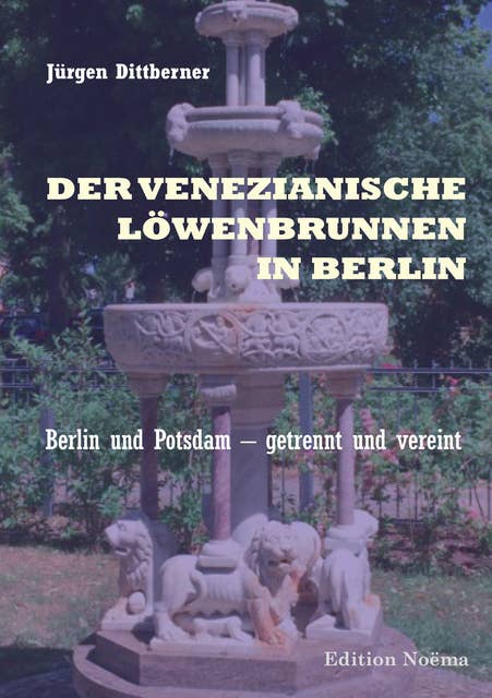 Der Venezianische Löwenbrunnen in Berlin: Berlin und Potsdam – getrennt und vereint