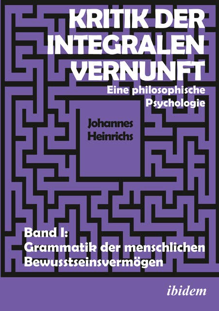 Kritik der integralen Vernunft: Eine philosophische Psychologie. Band I: Grammatik der menschlichen Bewusstseinsvermögen
