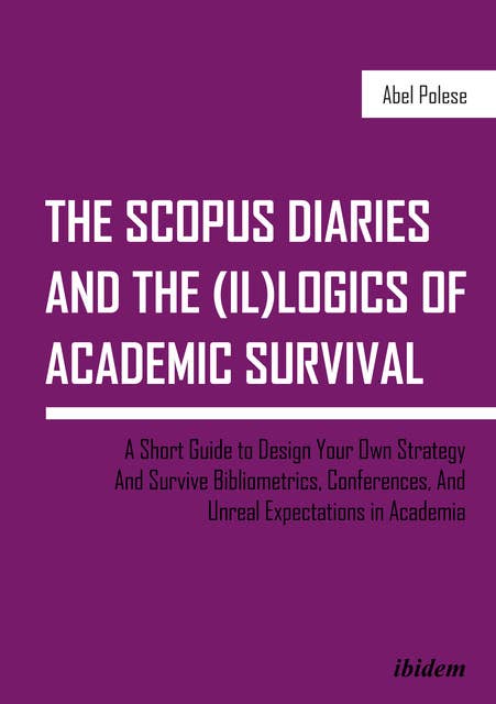 The SCOPUS Diaries and the (il)logics of Academic Survival: A Short Guide to Design Your Own Strategy And Survive Bibliometrics, Conferences, and Unreal Expectations in Academia