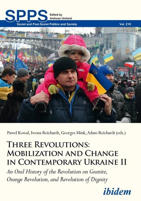 Three Revolutions: Mobilization and Change in Contemporary Ukraine II: An Oral History of the Revolution on Granite, Orange Revolution, and Revolution of Dignity