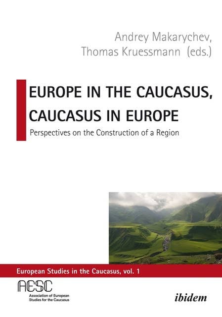 Europe in the Caucasus, Caucasus in Europe: Perspectives on the Construction of a Region