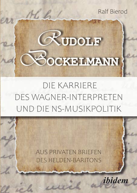 Rudolf Bockelmann: Die Karriere des Wagner-Interpreten und die NS-Musikpolitik: Aus privaten Briefen des Helden-Baritons