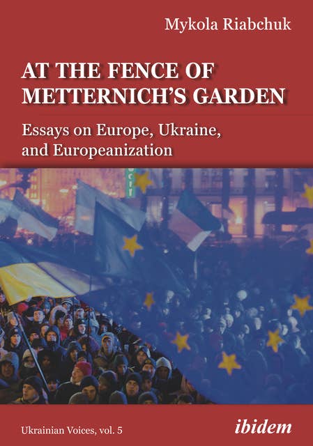 At the Fence of Metternich's Garden: Essays on Europe, Ukraine, and Europeanization