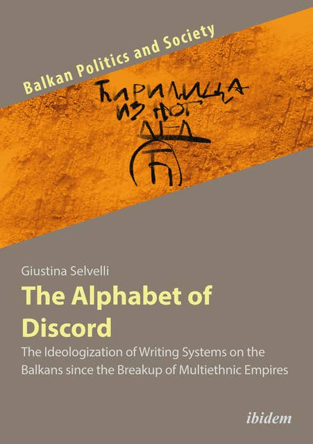 The Alphabet of Discord: The Ideologization of Writing Systems on the Balkans since the Breakup of Multiethnic Empires