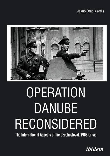 Operation Danube Reconsidered: The International Aspects of the Czechoslovak 1968 Crisis