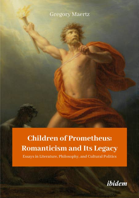 Children of Prometheus: Romanticism and Its Legacy: Essays in Literature, Philosophy, and Cultural Politics