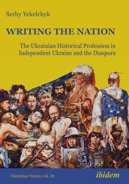 Writing the Nation: The Ukrainian Historical Profession in Independent Ukraine and the Diaspora