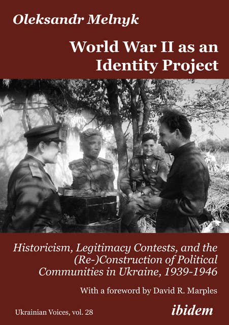World War II as an Identity Project: Historicism, Legitimacy Contests, and the (Re-)Construction of Political Communities in Ukraine, 1939–1946