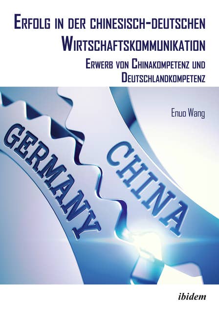 Erfolg in der chinesisch-deutschen Wirtschaftskommunikation: Erwerb von Chinakompetenz und Deutschlandkompetenz