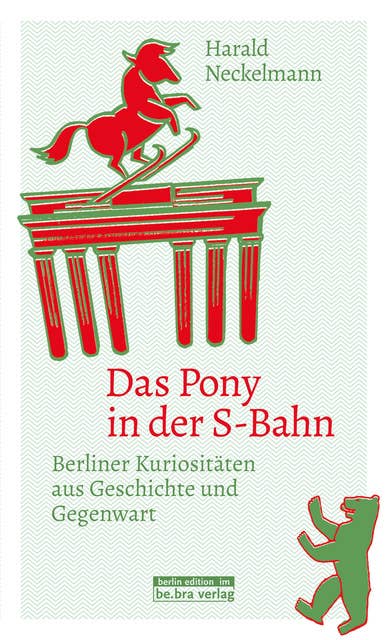 Das Pony in der S-Bahn: Berliner Kuriositäten aus Geschichte und Gegenwart