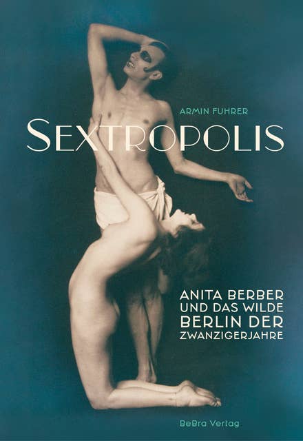 Sextropolis: Anita Berber und das wilde Berlin der Zwanzigerjahre