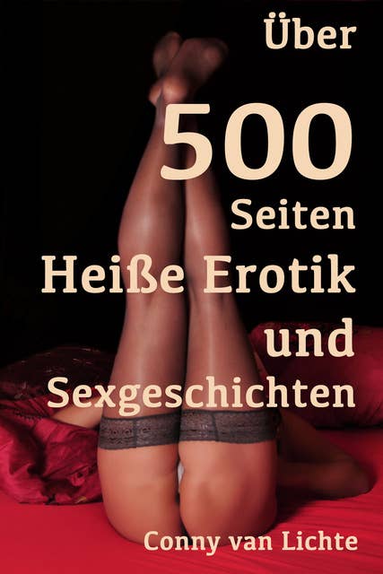 Über 500 Seiten Heiße Erotik und Sexgeschichten: Erotische Geschichten von Conny van Lichte