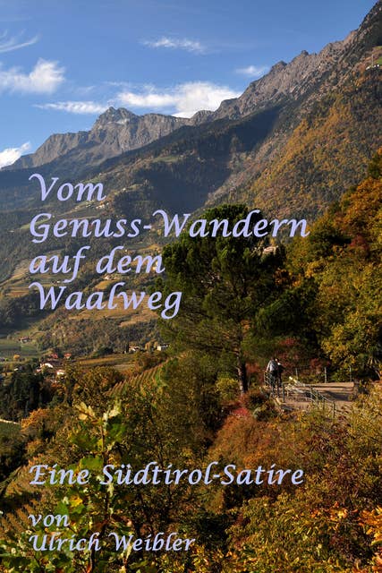 Vom Genusswandern auf dem Waalweg: Eine Südtirol-Satire von Ulrich Weibler