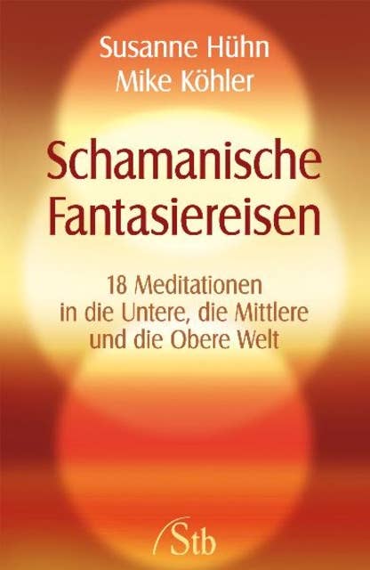 Schamanische Fantasiereisen: 18 Meditationen in die Untere, die Mittlere und die Obere Welt. Kraft tanken und Träume visualisieren