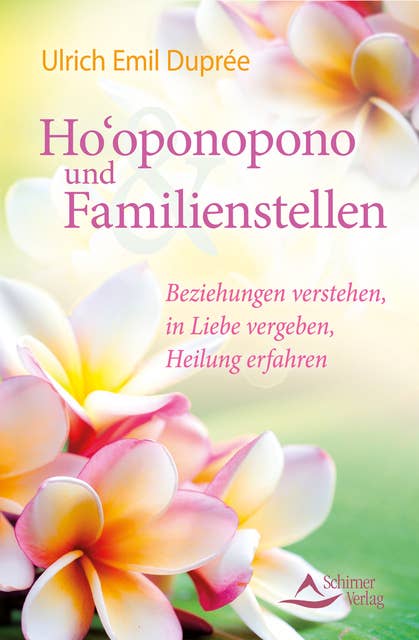 Ho'oponopono und Familienstellen: Beziehungen verstehen, in Liebe vergeben, Heilung erfahren