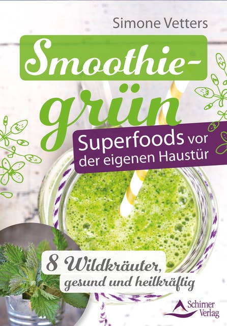 Smoothiegrün – Superfoods vor der eigenen Haustür: 8 Wildkräuter, gesund und heilkräftig