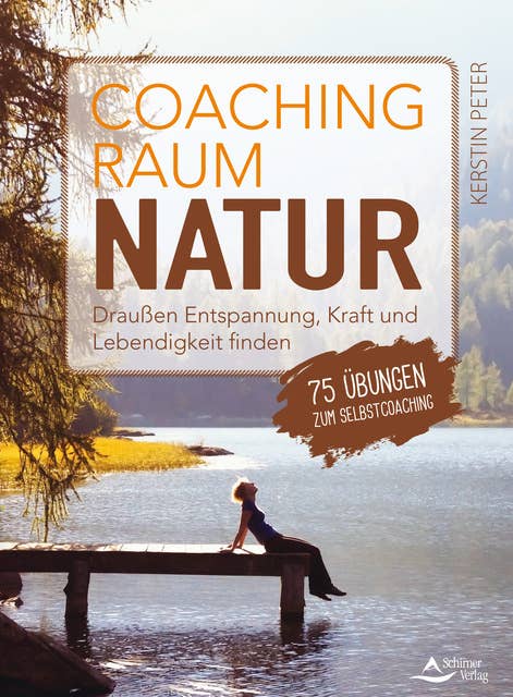 Coachingraum Natur: Draußen Entspannung, Kraft und Lebendigkeit finden - 75 Übungen zum Selbstcoaching