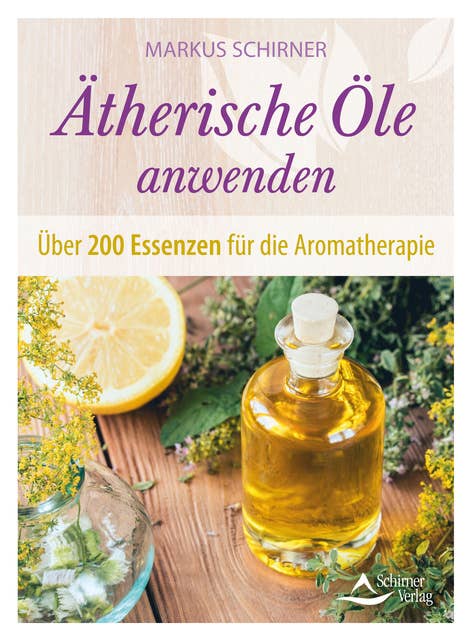 Ätherische Öle anwenden: Über 200 Essenzen für die Aromatherapie