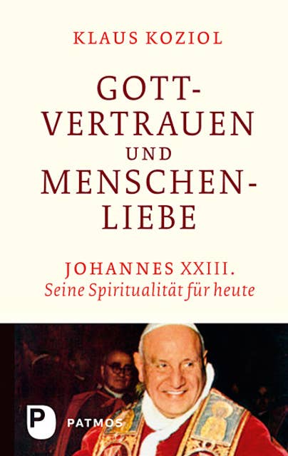 Gottvertrauen und Menschenliebe: Johannes XXIII. Seine Spiritualität für heute