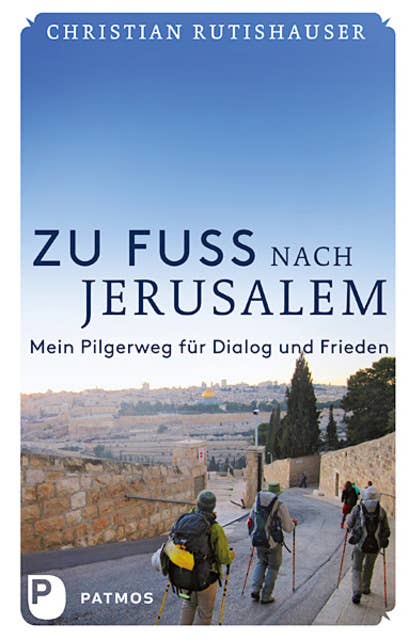 Zu Fuß nach Jerusalem: Mein Pilgerweg für Dialog und Frieden
