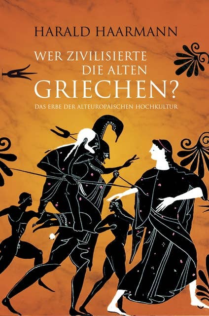 Wer zivilisierte die Alten Griechen?: Das Erbe der Alteuropäischen Hochkultur