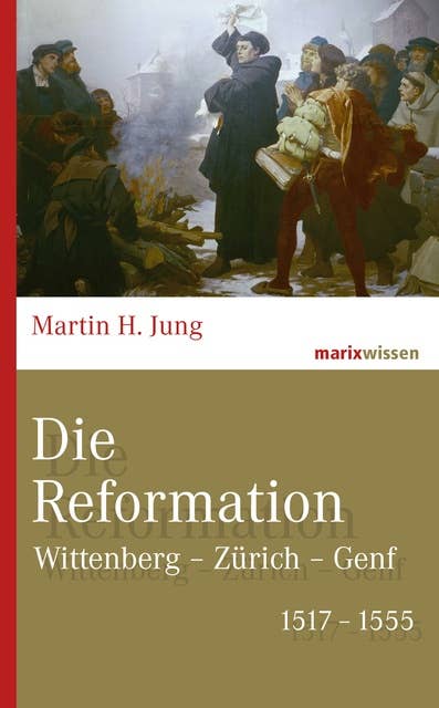 Die Reformation: Wittenberg – Zürich – Genf 1517-1555