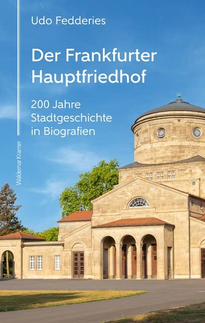 Der Frankfurter Hauptfriedhof: 200 Jahre Stadtgeschichte in Biografien
