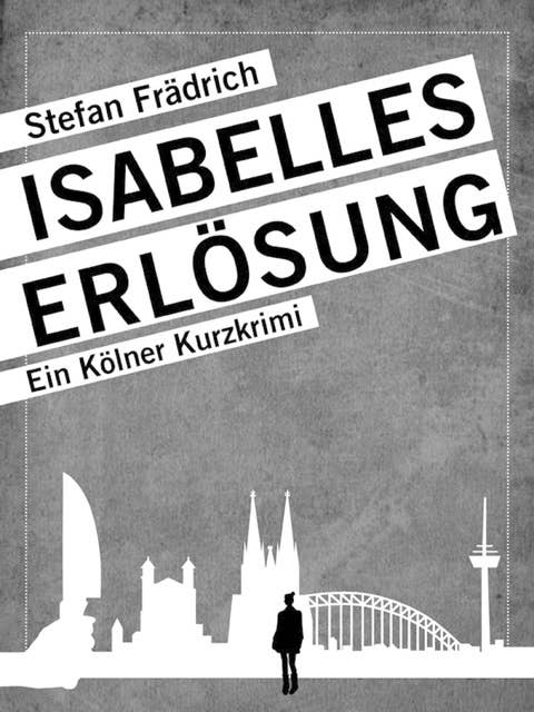 Isabelles Erlösung: Ein Kölner Kurzkrimi