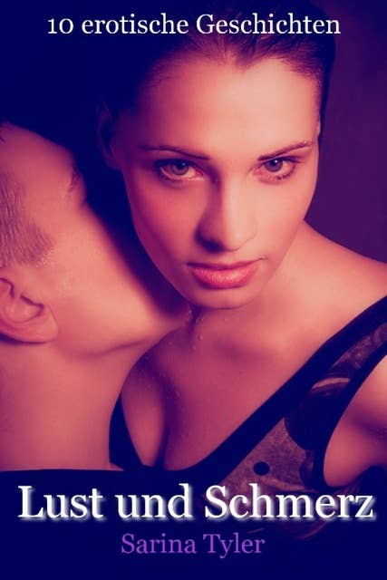 Lust und Schmerz - 10 erotische Geschichten: 10 erotische Geschichten