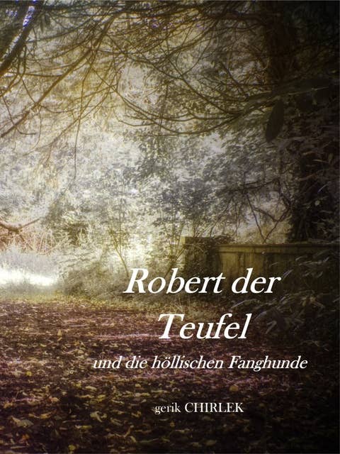 Robert der Teufel und die Höllischen Fanghunde.: Eine schauderhafte Teufels-, Hexen-, Räuber- und Mördergeschichte. [ca. 1860]