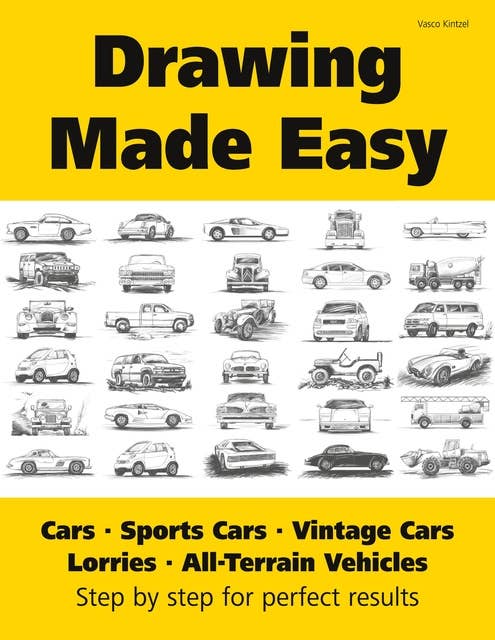 Drawing Made Easy: Cars, Lorries, Sports Cars, Vintage Cars, All-Terrain Vehicles: Step by step for perfect results