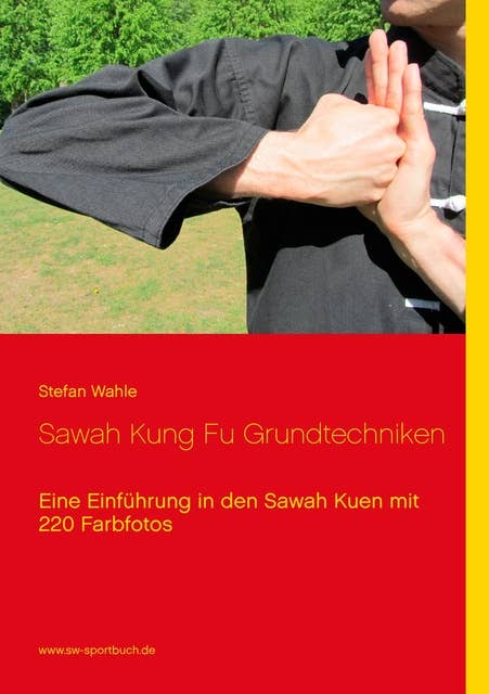 Sawah Kung Fu Grundtechniken: Eine Einführung in den Sawah Kuen mit 220 Farbfotos