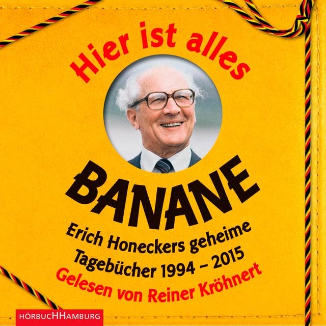 Hier ist alles Banane: Erich Honeckers geheime Tagebücher 1994–2015
